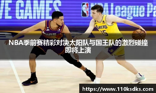 NBA季前赛精彩对决太阳队与国王队的激烈碰撞即将上演