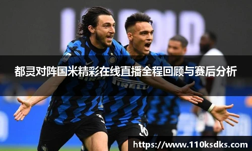 都灵对阵国米精彩在线直播全程回顾与赛后分析
