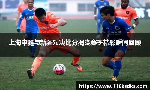 上海申鑫与新疆对决比分揭晓赛季精彩瞬间回顾