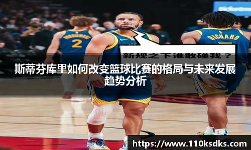 斯蒂芬库里如何改变篮球比赛的格局与未来发展趋势分析