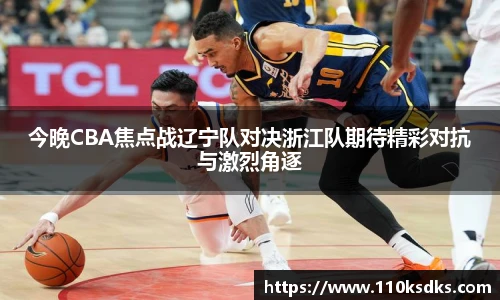 今晚CBA焦点战辽宁队对决浙江队期待精彩对抗与激烈角逐
